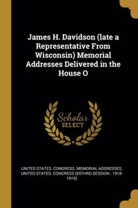 James H. Davidson (late a Representative From Wisconsin) Memorial Addresses Delivered in the House O