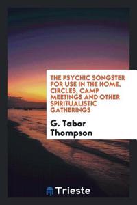 The Psychic Songster for Use in the Home, Circles, Camp Meetings and Other Spiritualistic Gatherings