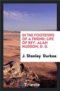 In the Footsteps of a Friend: Life of Rev. Alan Hudson, D. D.
