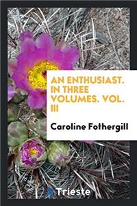 An Enthusiast. in Three Volumes. Vol. III