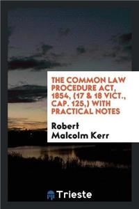 The Common Law Procedure Act, 1854, (17 & 18 Vict., Cap. 125, ) with Practical Notes