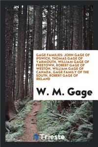 Gage Families: John Gage of Ipswich, Thomas Gage of Yarmouth, William Gage of Freetown, Robert Gage of Weston, William Gage of Canada, Gage Family of the South, Robert Gage of Ireland