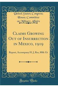 Claims Growing Out of Insurrection in Mexico, 1919: Report, Accompany H. J, Res, 80& GT (Classic Reprint)