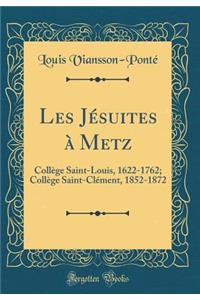 Les JÃ©suites Ã? Metz: CollÃ¨ge Saint-Louis, 1622-1762; CollÃ¨ge Saint-ClÃ©ment, 1852-1872 (Classic Reprint): CollÃ¨ge Saint-Louis, 1622-1762; CollÃ¨ge Saint-ClÃ©ment, 1852-1872 (Classic Reprint)