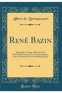 RenÃ© Bazin: Biographie-Critique, IllustrÃ©e d'Un Portrait-Frontispice Et d'Un Autographe, Suivie d'Opinions Et d'Une Bibliographie (Classic Reprint)
