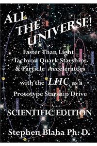 All the Universe! Faster Than Light Tachyon Quark Starships & Particle Accelerators with the LHC as a Prototype Starship Drive SCIENTIFIC EDITION