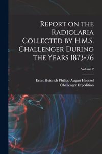 Report on the Radiolaria Collected by H.M.S. Challenger During the Years 1873-76; Volume 2