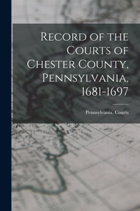 Record of the Courts of Chester County, Pennsylvania, 1681-1697