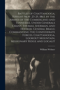 Battles of Chattanooga, Fought Nov. 23-25, 1863, by the Armies of the Cumberland and Tennessee, Under Generals Grant, Thomas, Sherman, and Hooker. General Bragg Commanding the Confederate Forces. Chattanooga, Lookout Mountain, Missionary Ridge and