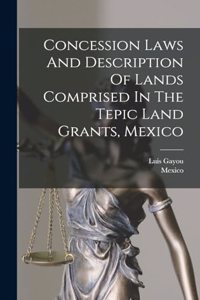 Concession Laws And Description Of Lands Comprised In The Tepic Land Grants, Mexico