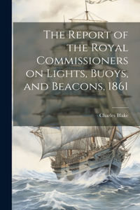 Report of the Royal Commissioners on Lights, Buoys, and Beacons, 1861