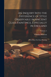 Inquiry Into the Difference of Style Observable in Ancient Glass Paintings, Especially in England: With Hints On Glass Painting; Volume 2
