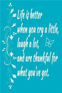 Life is Better When You Cry a Little, Laugh a Lot, and are Thankful for What You've Got.