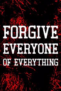 Forgive Everyone Of Everything