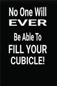 No One Will Ever Be Able To Fill Your Cubicle