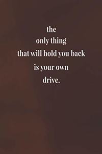 The Only Thing That Will Hold You Back Is Your Own Drive.