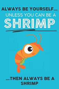 Always Be Your Self Unless You Can Be A Shrimp Then Always Be A Shrimp