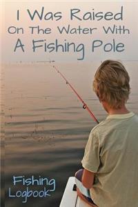 I Was Raised On The Water With A Fishing Pole Fishing Logbook