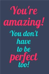 You're Amazing! You Don't Have to be Perfect Too!
