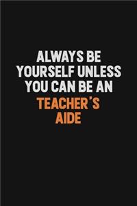Always Be Yourself Unless You Can Be A Teacher's Aide