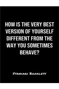 How Is The Very Best Version Of Yourself Different From The Way You Sometimes Behave?