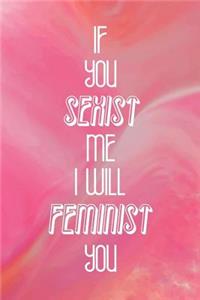 If You Sexist Me I Wil Feminist You