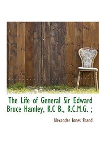 The Life of General Sir Edward Bruce Hamley, K.C B., K.C.M.G.;