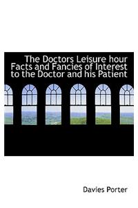 The Doctors Leisure Hour Facts and Fancies of Interest to the Doctor and His Patient