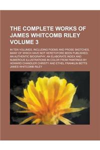 The Complete Works of James Whitcomb Riley; In Ten Volumes, Including Poems and Prose Sketches, Many of Which Have Not Heretofore Been Published; An a