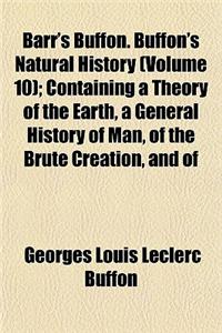 Barr's Buffon. Buffon's Natural History (Volume 10); Containing a Theory of the Earth, a General History of Man, of the Brute Creation, and of Vegetab