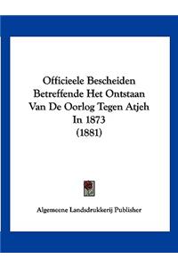 Officieele Bescheiden Betreffende Het Ontstaan Van De Oorlog Tegen Atjeh In 1873 (1881)