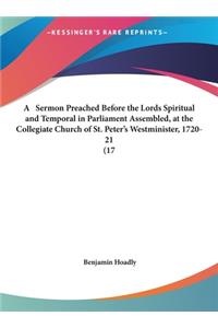 A Sermon Preached Before the Lords Spiritual and Temporal in Parliament Assembled, at the Collegiate Church of St. Peter's Westminister, 1720-21 (17