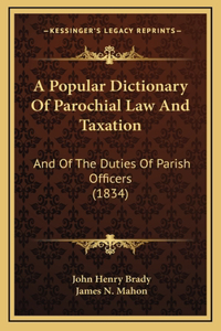 A Popular Dictionary Of Parochial Law And Taxation: And Of The Duties Of Parish Officers (1834)