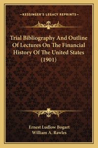 Trial Bibliography And Outline Of Lectures On The Financial History Of The United States (1901)