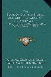 The Book Of Common Prayer, And Administration Of The Sacraments: And Other Rites And Ceremonies Of The Church (1885)