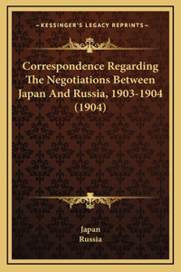 Correspondence Regarding The Negotiations Between Japan And Russia, 1903-1904 (1904)