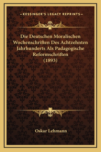 Die Deutschen Moralischen Wochenschriften Des Achtzehnten Jahrhunderts Als Padagogische Reformschriften (1893)