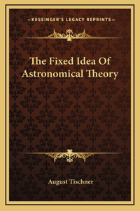The Fixed Idea Of Astronomical Theory