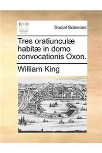 Tres Oratiunculæ Habitæ in Domo Convocationis Oxon.