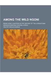 Among the Wild Ngoni; Being Some Chapters in the History of the Livingstonia Mission in British Central Africa