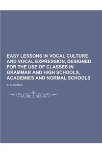 Easy Lessons in Vocal Culture and Vocal Expression, Designed for the Use of Classes in Grammar and High Schools, Academies and Normal Schools