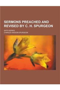 Sermons Preached and Revised by C. H. Spurgeon; Sixth Series