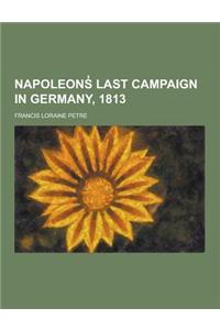 Napoleons Last Campaign in Germany, 1813