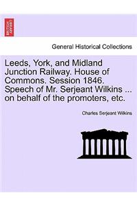 Leeds, York, and Midland Junction Railway. House of Commons. Session 1846. Speech of Mr. Serjeant Wilkins ... on Behalf of the Promoters, Etc.