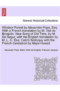 Windsor Forest by Alexander Pope, Esq. with a French Translation by M. Viel de Boisjolin. New Song of Old Time, by M. de Segur, with the English Translation by M. L. C. Esq. Cato's Soliloquy with the French Translation by Major Howell.