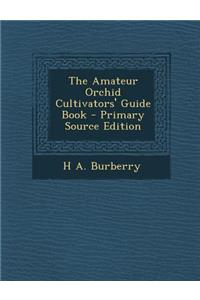 The Amateur Orchid Cultivators' Guide Book - Primary Source Edition