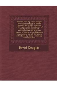 Journal Kept by David Douglas During His Travels in North America 1823-1827, Together with a Particular Description of Thirty-Three Species of America