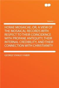 Horae Mosaicae, Or, a View of the Mosaical Records with Respect to Their Coincidence with Profane Antiquity, Their Internal Credibility, and Their Connection with Christianity Volume 1