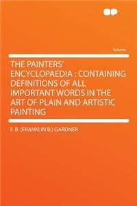 The Painters' Encyclopaedia: Containing Definitions of All Important Words in the Art of Plain and Artistic Painting