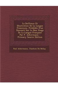 La Deffence Et Illustration De La Langue Francoyse, Prédédée D'un Discours Sur Le Bon Usage De La Langue Française Par P. Ackermann